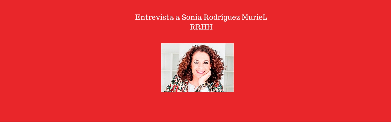 Entrevista a Sonia Rodríguez Muriel, experta en RRHH