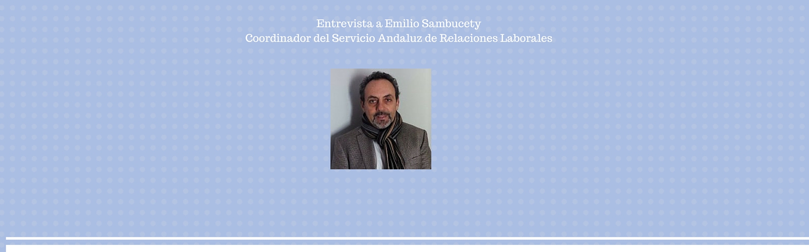 Entrevista a Emilio Sambucety, Coordinador del Servicio Andaluz de Relaciones Laborales