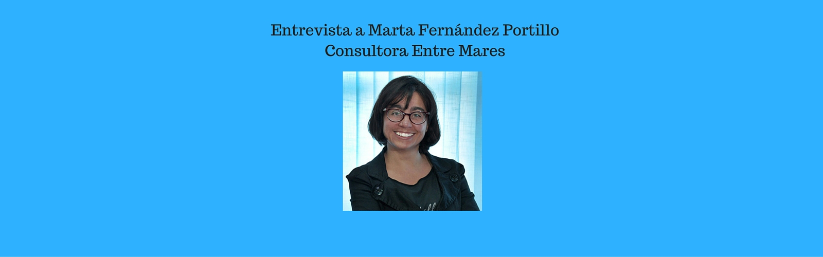 Entrevista a Marta Fernández Portillo, Consultora para la mejora profesional y Docente de Entre Mares