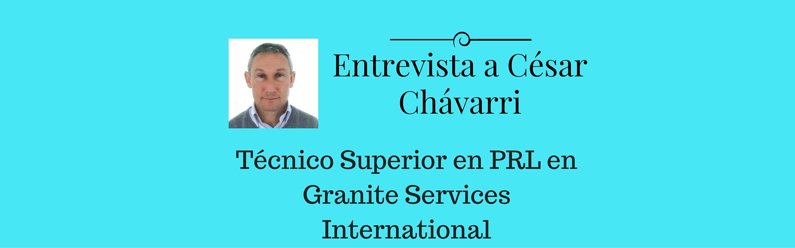 Entrevista a César Chávarri, Técnico Superior en PRL en Granite Services International