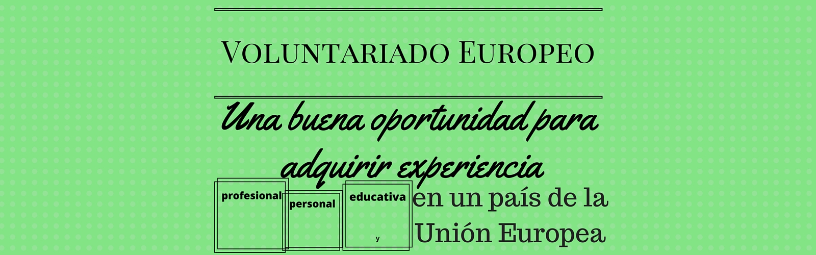 Voluntariado Europeo. Una buena oportunidad para adquirir experiencia profesional, personal y educativa en un país de la Unión Europea