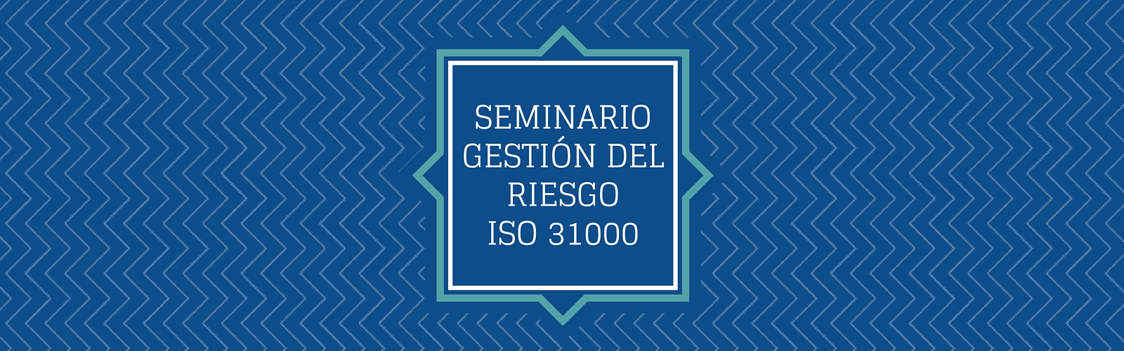 Seminario de Sensibilización: ISO 31000 Gestión del Riesgo