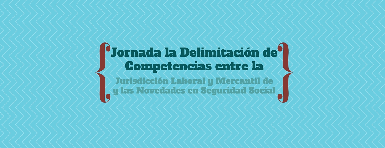 Jornada "Delimitación de Competencias entre la Jurisdicción Laboral y Mercantil y las Novedades en Seguridad Social"
