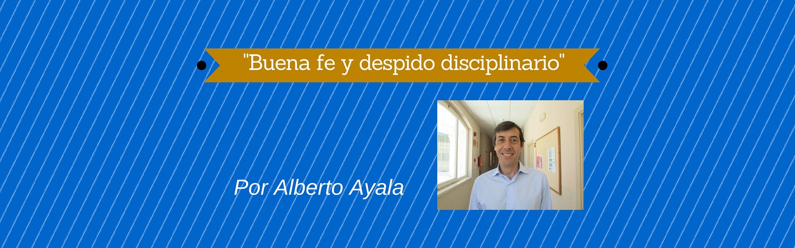"Buena fe y despido disciplinario". Por Alberto Ayala