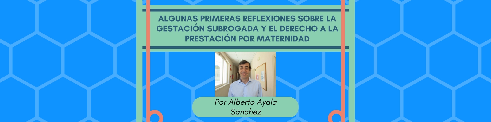Algunas primeras reflexiones sobre la gestación subrogada y el derecho a la prestación por maternidad. Por Alberto Ayala Sánchez
