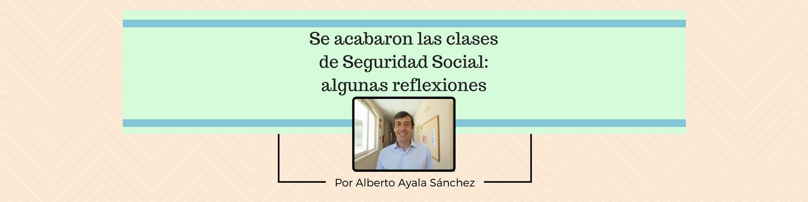 Se acabaron las clases de Seguridad Social: algunas reflexiones a partir de los comentarios del alumnado. Por Alberto Ayala Sánchez