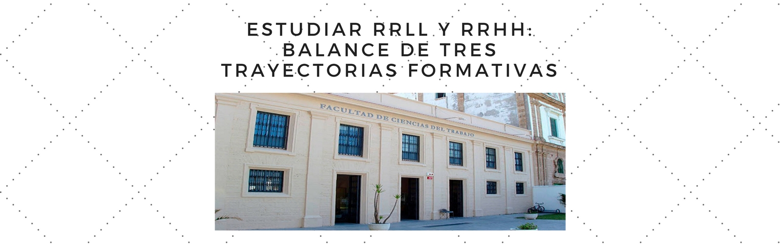 Estudiar RRLL Y RRHH: balance de tres trayectorias formativas. Por Carla Cabeza Lozano.
