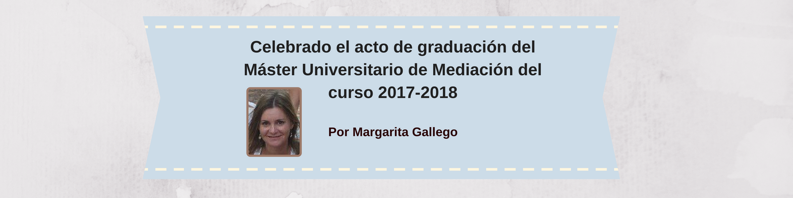 Celebrado el acto de graduación del Máster Universitario de Mediación del curso 2017-2018. Por Margarita Gallego Sánchez